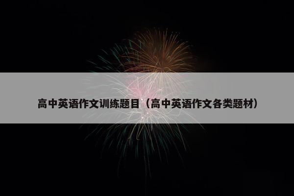 高中英语作文训练题目（高中英语作文各类题材）