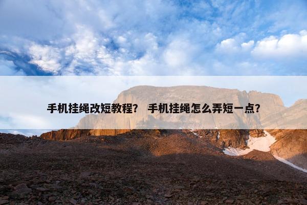 手机挂绳改短教程？ 手机挂绳怎么弄短一点？