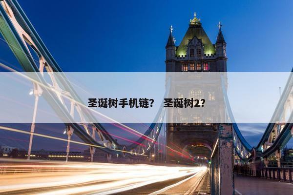 圣诞树手机链？ 圣诞树2？