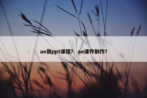 ae做ppt课程？ ae课件制作？