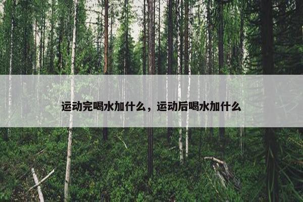 运动完喝水加什么，运动后喝水加什么