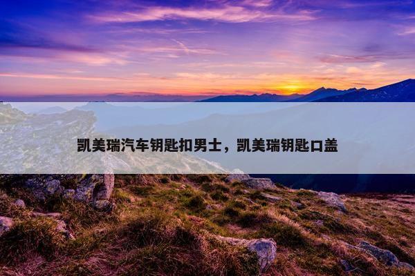 凯美瑞汽车钥匙扣男士，凯美瑞钥匙口盖