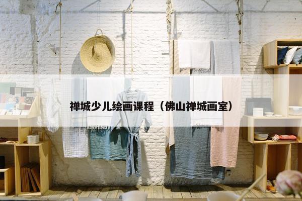 禅城少儿绘画课程（佛山禅城画室）