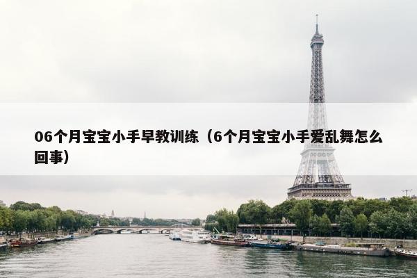 06个月宝宝小手早教训练（6个月宝宝小手爱乱舞怎么回事）