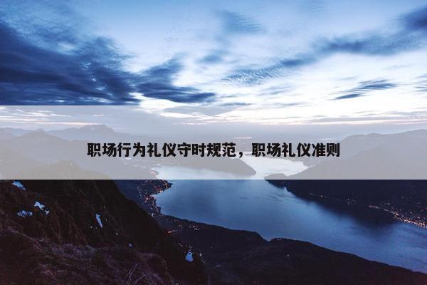 职场行为礼仪守时规范，职场礼仪准则