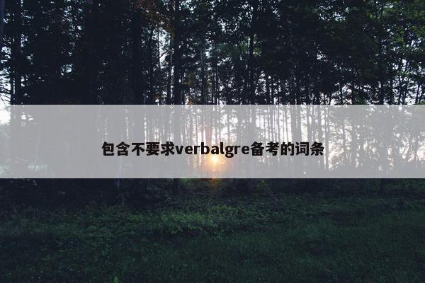 包含不要求verbalgre备考的词条