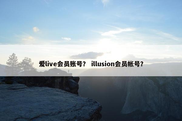 爱live会员账号？ illusion会员帐号？