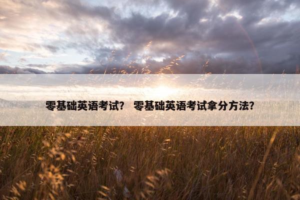 零基础英语考试？ 零基础英语考试拿分方法？