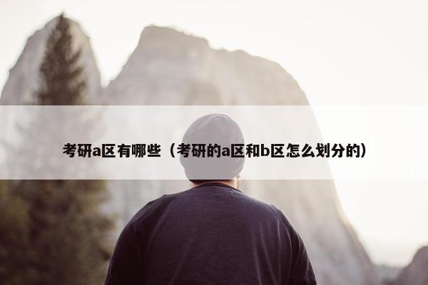考研a区有哪些（考研的a区和b区怎么划分的）