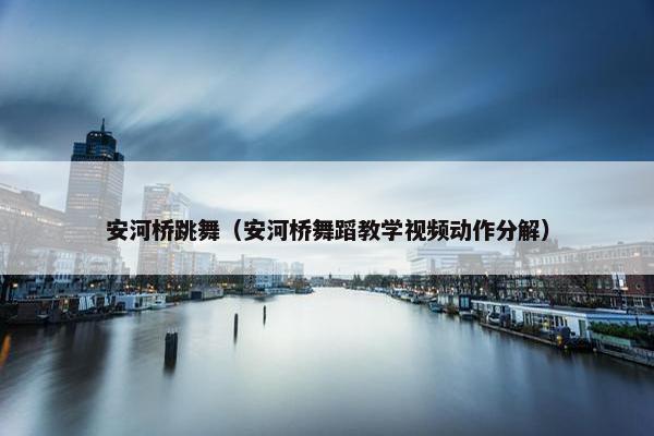 安河桥跳舞（安河桥舞蹈教学视频动作分解）