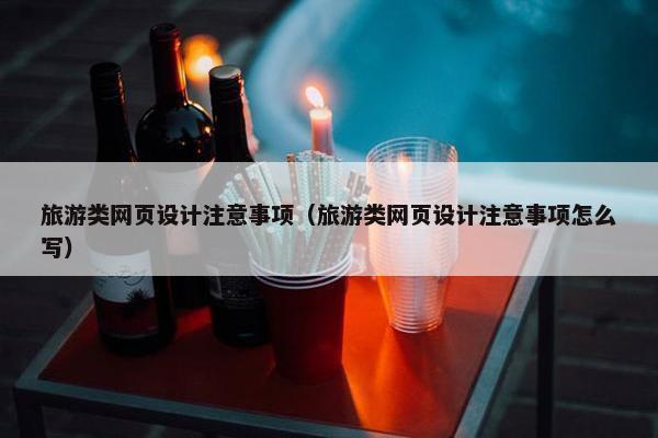 旅游类网页设计注意事项（旅游类网页设计注意事项怎么写）