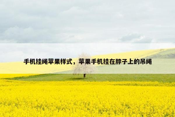 手机挂绳苹果样式，苹果手机挂在脖子上的吊绳