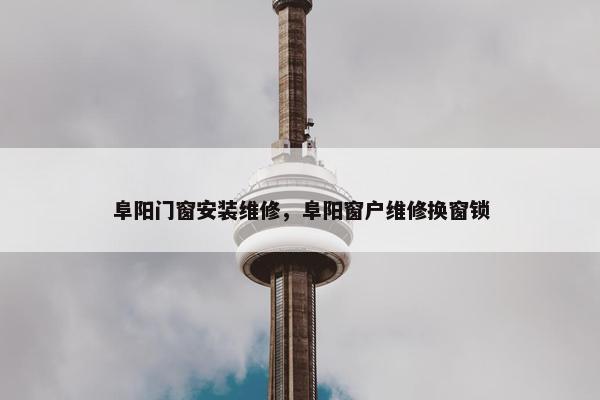 阜阳门窗安装维修，阜阳窗户维修换窗锁