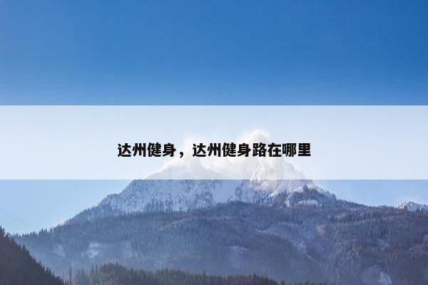 达州健身，达州健身路在哪里