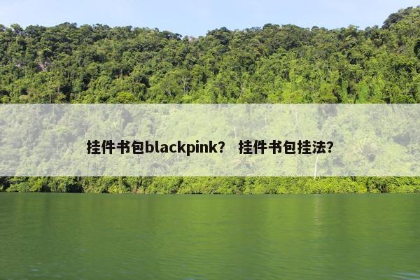 挂件书包blackpink？ 挂件书包挂法？