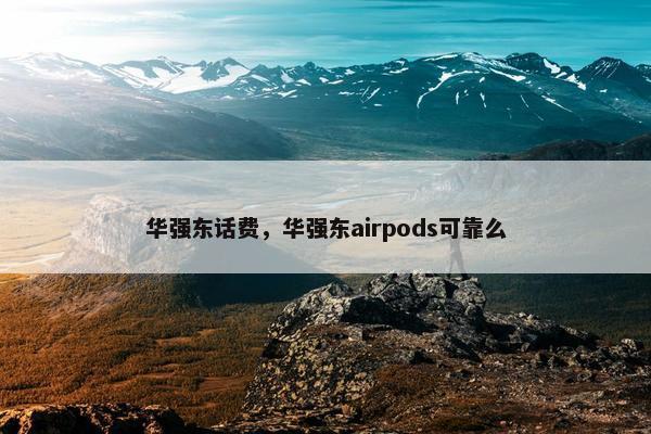华强东话费，华强东airpods可靠么