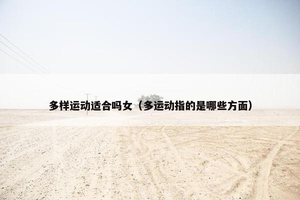 多样运动适合吗女（多运动指的是哪些方面）