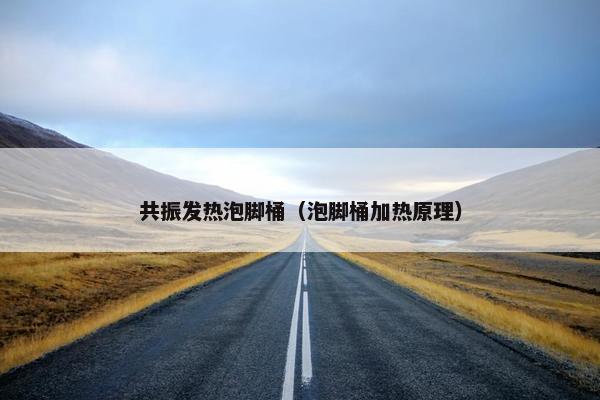 共振发热泡脚桶（泡脚桶加热原理）