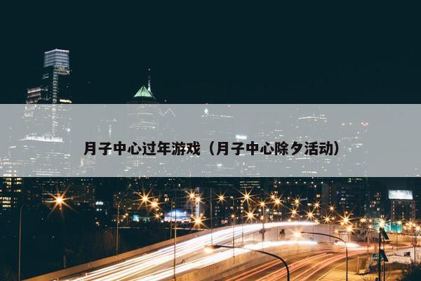 月子中心过年游戏（月子中心除夕活动）