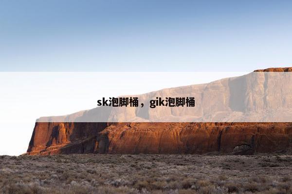 sk泡脚桶，gik泡脚桶