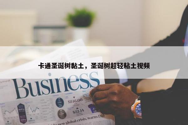 卡通圣诞树黏土，圣诞树超轻粘土视频