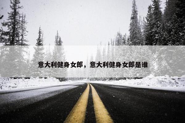 意大利健身女郎，意大利健身女郎是谁