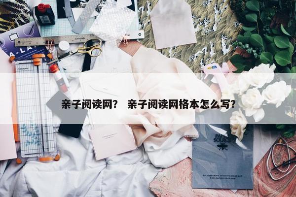 亲子阅读网？ 亲子阅读网格本怎么写？