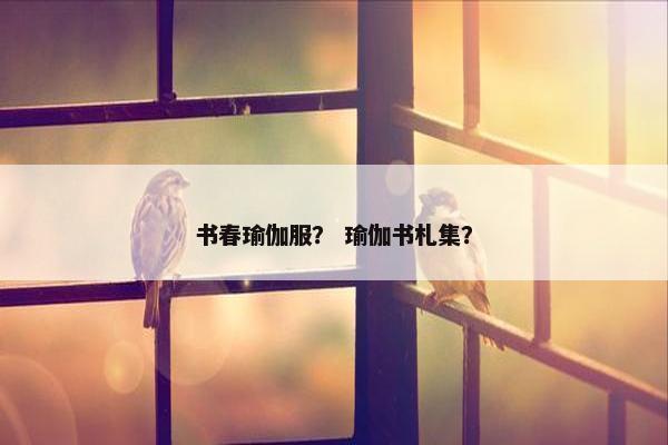 书春瑜伽服？ 瑜伽书札集？