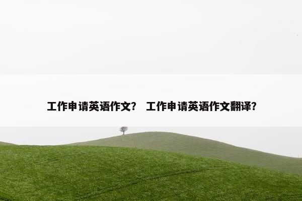 工作申请英语作文？ 工作申请英语作文翻译？