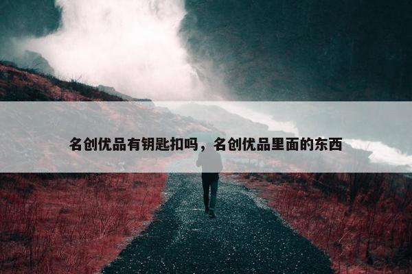 名创优品有钥匙扣吗，名创优品里面的东西