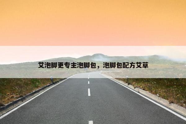 艾泡脚更专主泡脚包，泡脚包配方艾草
