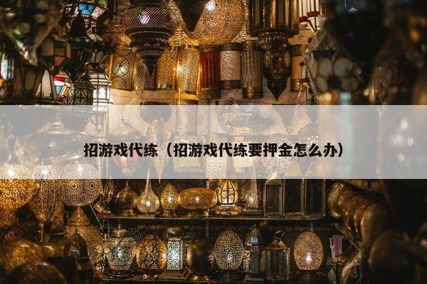 招游戏代练（招游戏代练要押金怎么办）