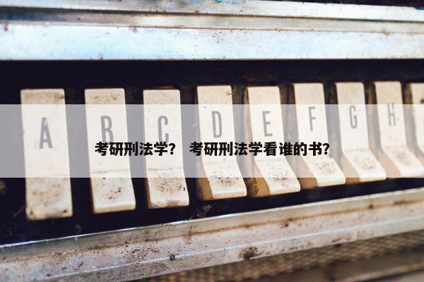 考研刑法学？ 考研刑法学看谁的书？