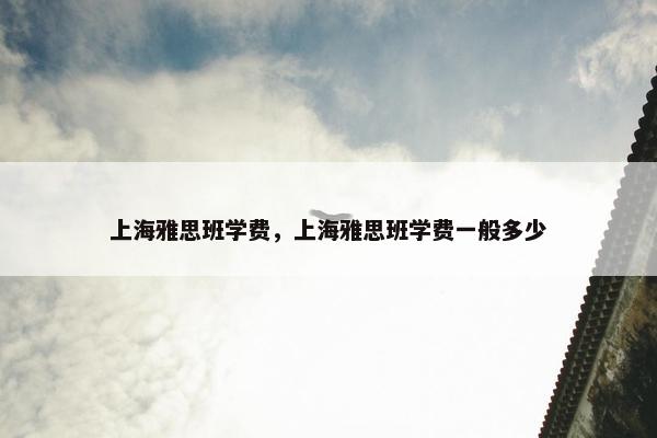 上海雅思班学费，上海雅思班学费一般多少