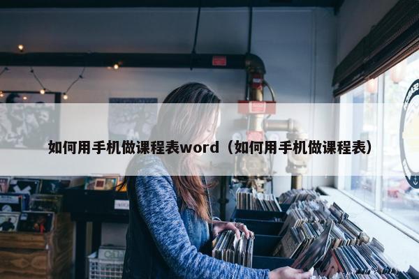 如何用手机做课程表word（如何用手机做课程表）