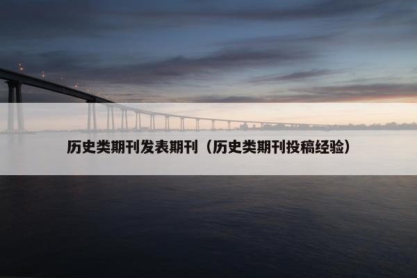 历史类期刊发表期刊（历史类期刊投稿经验）