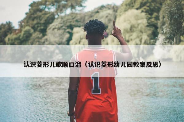 认识菱形儿歌顺口溜（认识菱形幼儿园教案反思）