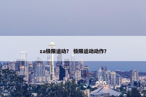 za极限运动？ 极限运动动作？