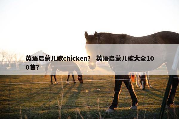 英语启蒙儿歌chicken？ 英语启蒙儿歌大全100首？