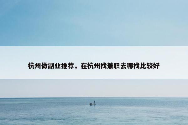 杭州做副业推荐，在杭州找兼职去哪找比较好