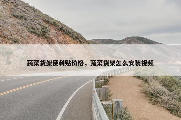 蔬菜货架便利贴价格，蔬菜货架怎么安装视频