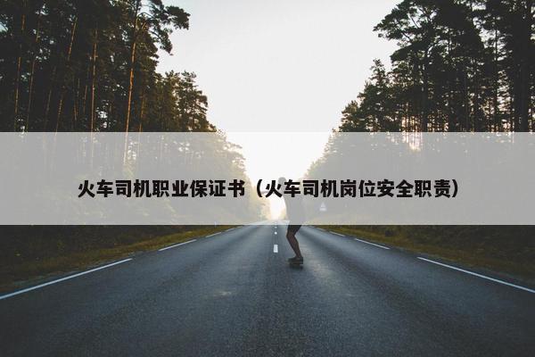 火车司机职业保证书（火车司机岗位安全职责）