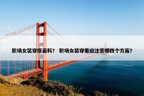 职场女装穿搭面料？ 职场女装穿着应注意哪四个方面？