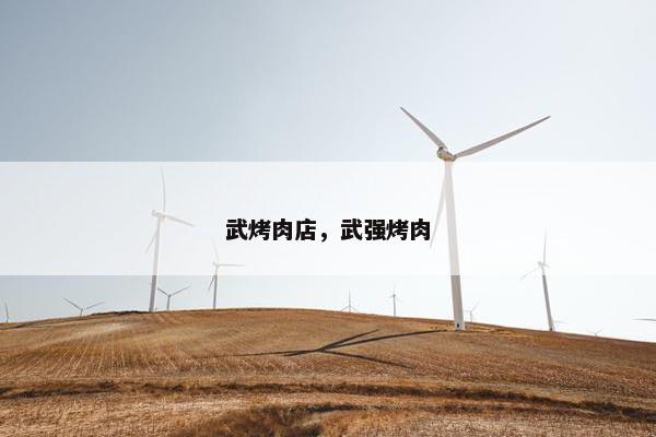 武烤肉店，武强烤肉