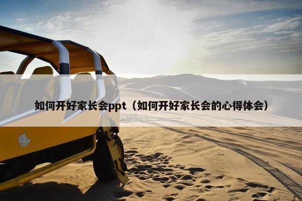 如何开好家长会ppt（如何开好家长会的心得体会）