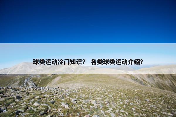 球类运动冷门知识？ 各类球类运动介绍？