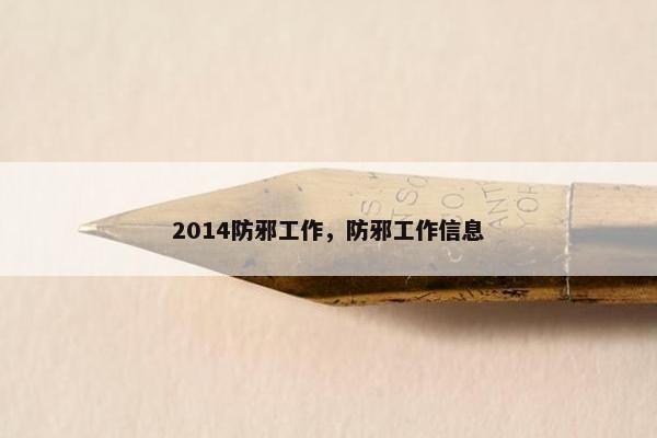 2014防邪工作，防邪工作信息