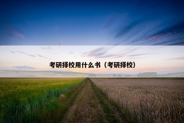 考研择校用什么书（考研择校）