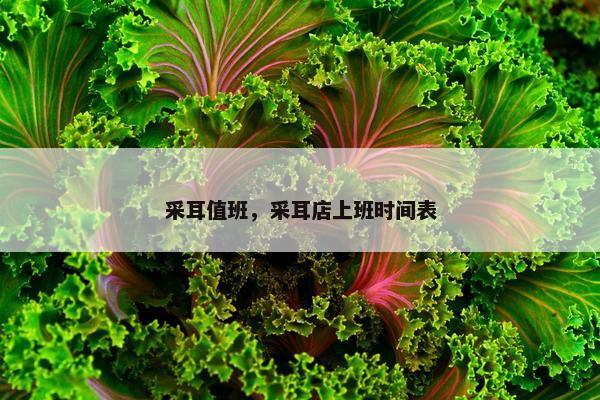 采耳值班，采耳店上班时间表
