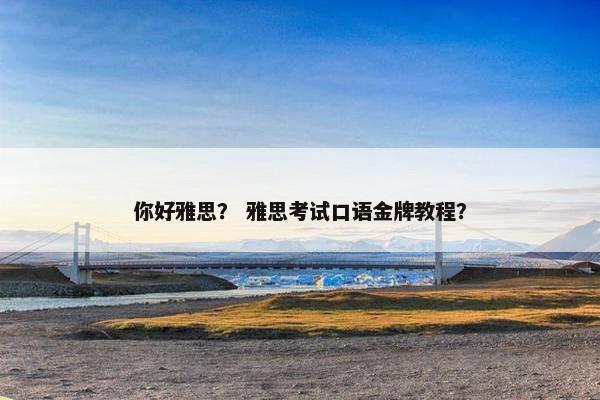 你好雅思？ 雅思考试口语金牌教程？